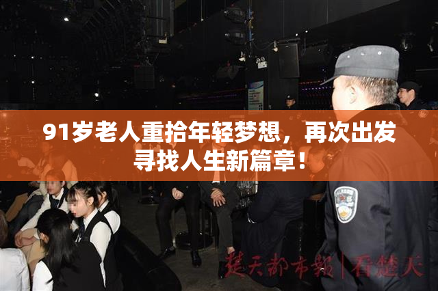 91岁老人重拾年轻梦想，再次出发寻找人生新篇章！