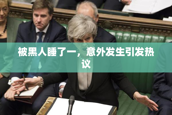 被黑人睡了一，意外发生引发热议