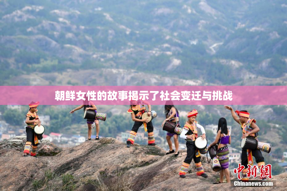 朝鲜女性的故事揭示了社会变迁与挑战