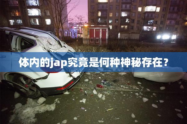 体内的jap究竟是何种神秘存在？