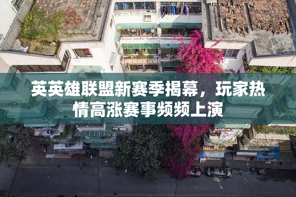 英英雄联盟新赛季揭幕，玩家热情高涨赛事频频上演