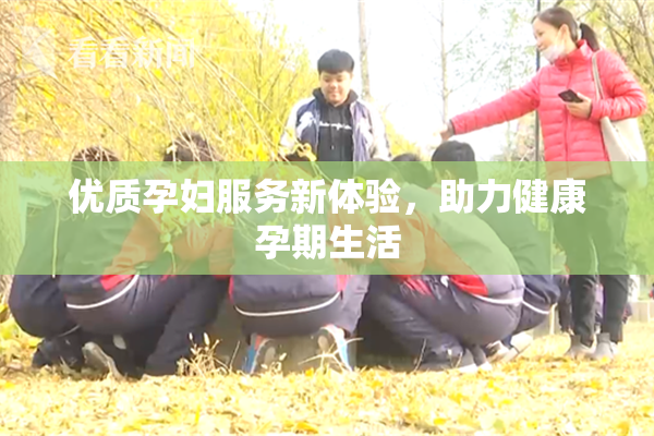优质孕妇服务新体验，助力健康孕期生活