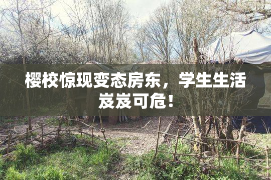 樱校惊现变态房东，学生生活岌岌可危！