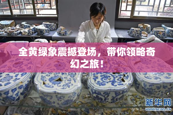 全黄绿象震撼登场，带你领略奇幻之旅！