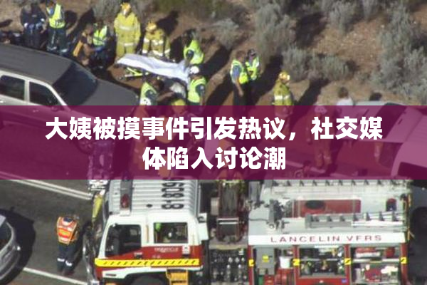 大姨被摸事件引发热议，社交媒体陷入讨论潮