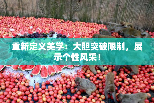 重新定义美学：大胆突破限制，展示个性风采！