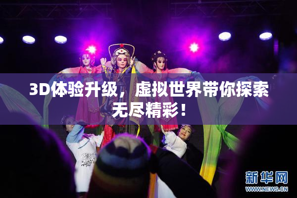 3D体验升级，虚拟世界带你探索无尽精彩！