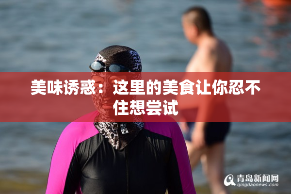 美味诱惑：这里的美食让你忍不住想尝试