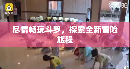 尽情畅玩斗罗，探索全新冒险旅程