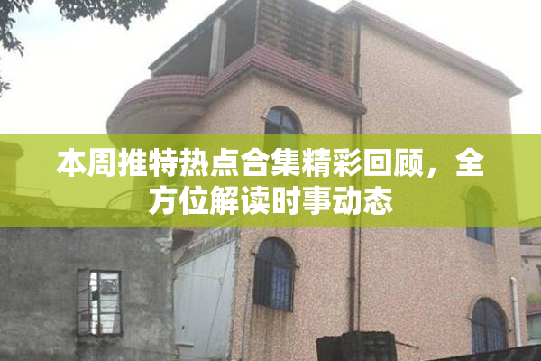本周推特热点合集精彩回顾，全方位解读时事动态