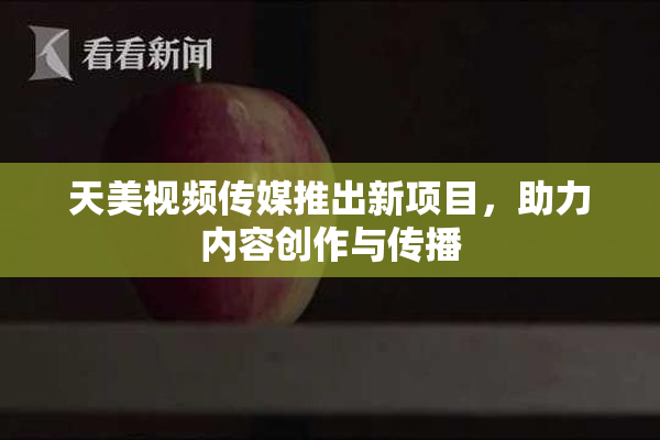 天美视频传媒推出新项目，助力内容创作与传播