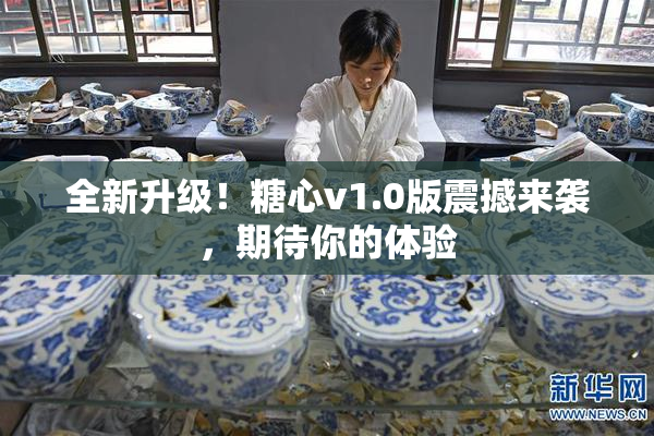 全新升级！糖心v1.0版震撼来袭，期待你的体验