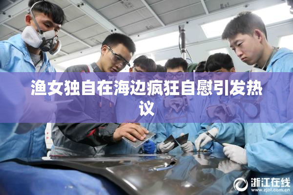 渔女独自在海边疯狂自慰引发热议