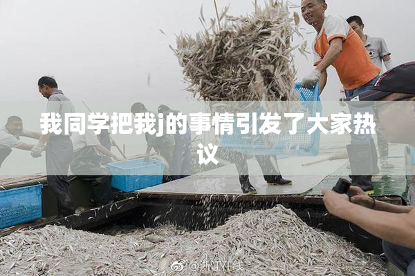 我同学把我j的事情引发了大家热议