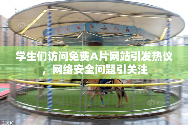 学生们访问免费A片网站引发热议，网络安全问题引关注