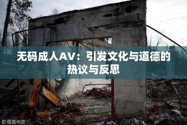 无码成人AV：引发文化与道德的热议与反思