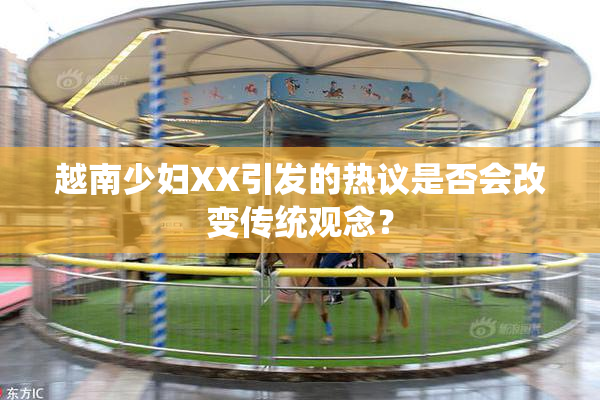 越南少妇XX引发的热议是否会改变传统观念？