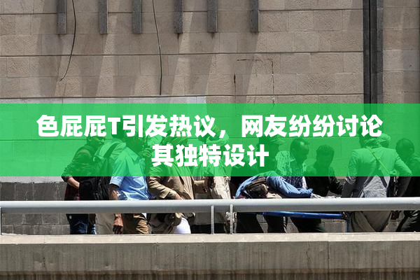 色屁屁T引发热议，网友纷纷讨论其独特设计