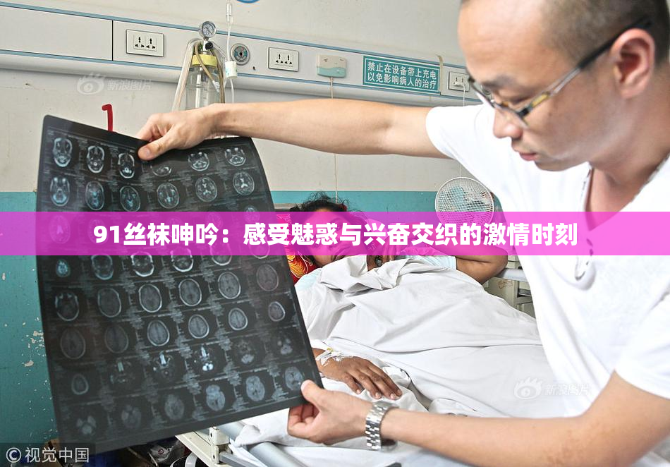91丝袜呻吟：感受魅惑与兴奋交织的激情时刻