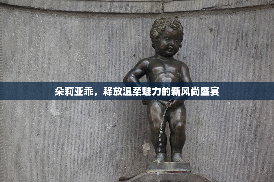 朵莉亚乖，释放温柔魅力的新风尚盛宴