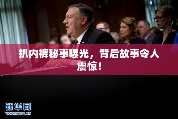 扒内裤秘事曝光，背后故事令人震惊！