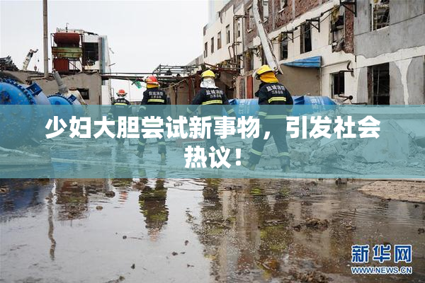 少妇大胆尝试新事物，引发社会热议！