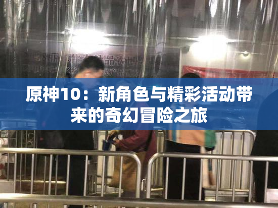 原神10：新角色与精彩活动带来的奇幻冒险之旅
