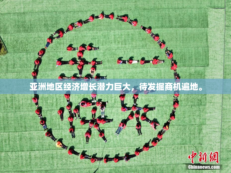 亚洲地区经济增长潜力巨大，待发掘商机遍地。