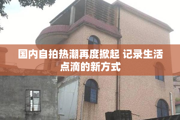国内自拍热潮再度掀起 记录生活点滴的新方式