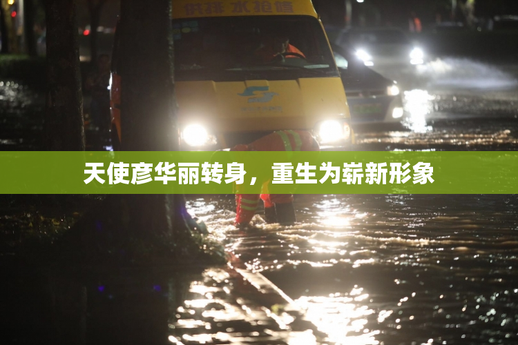 天使彦华丽转身，重生为崭新形象