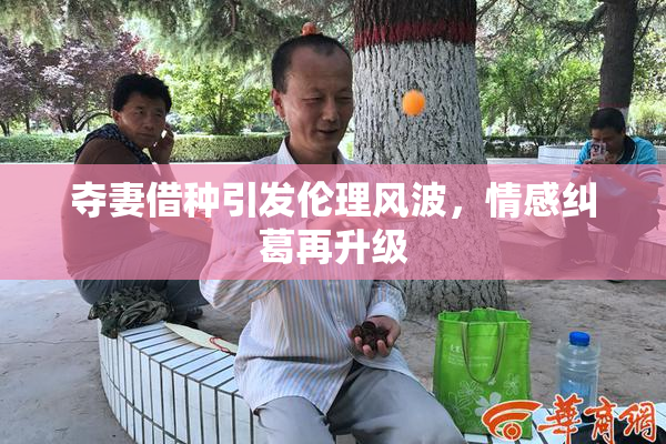 夺妻借种引发伦理风波，情感纠葛再升级