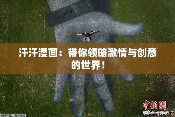 汗汗漫画：带你领略激情与创意的世界！