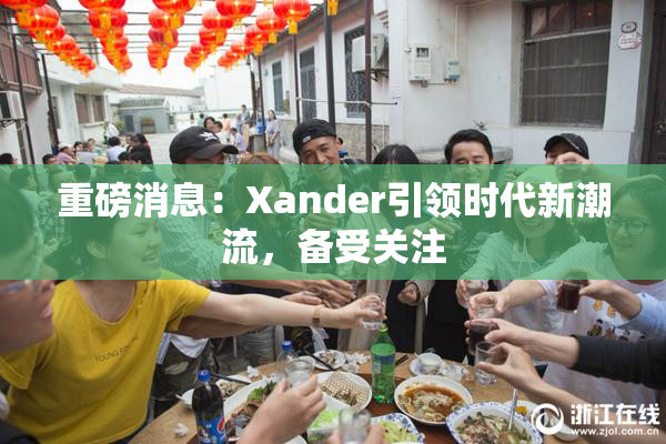 重磅消息：Xander引领时代新潮流，备受关注