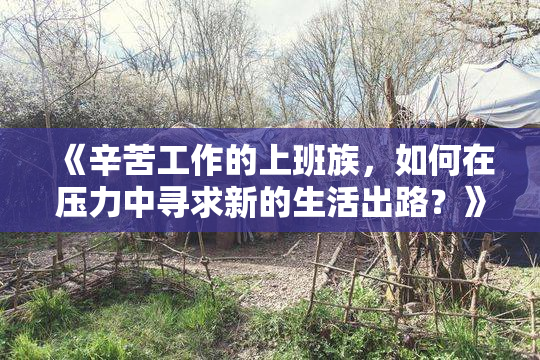 《辛苦工作的上班族，如何在压力中寻求新的生活出路？》