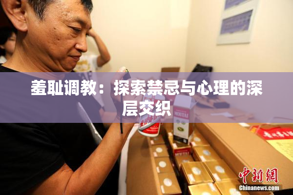 羞耻调教：探索禁忌与心理的深层交织