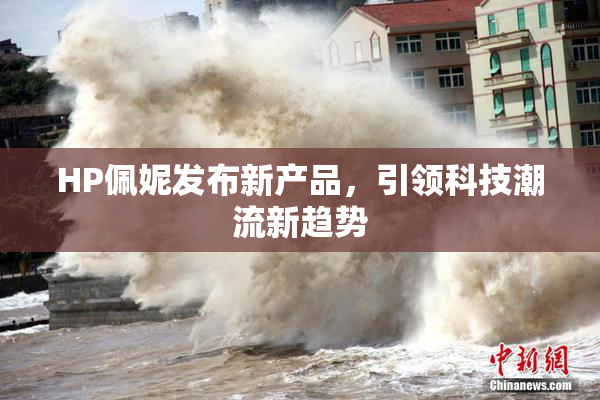 HP佩妮发布新产品，引领科技潮流新趋势