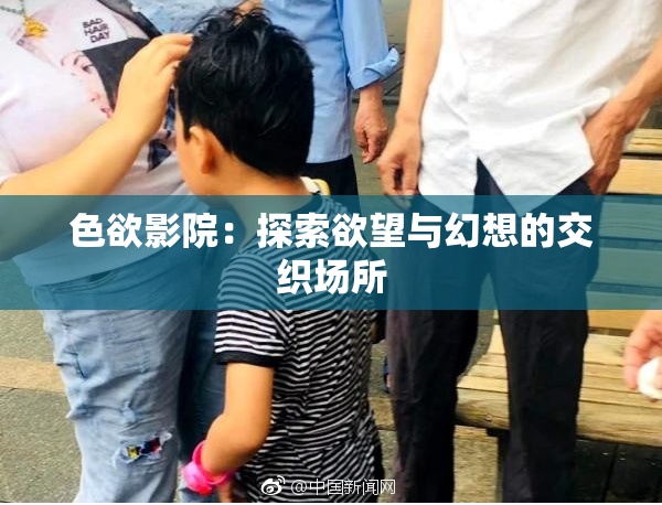 色欲影院：探索欲望与幻想的交织场所