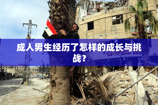 成人男生经历了怎样的成长与挑战？