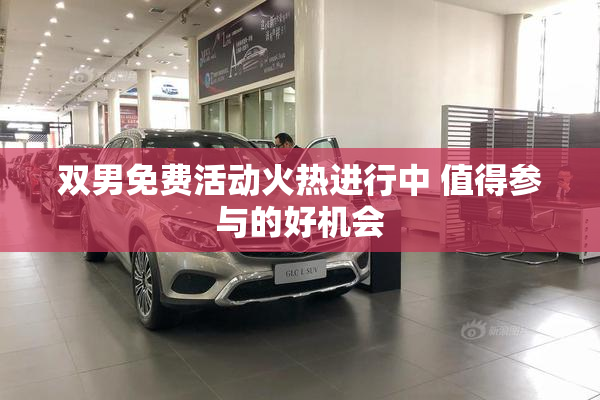 双男免费活动火热进行中 值得参与的好机会
