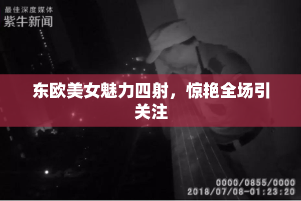 东欧美女魅力四射，惊艳全场引关注