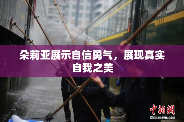 朵莉亚展示自信勇气，展现真实自我之美