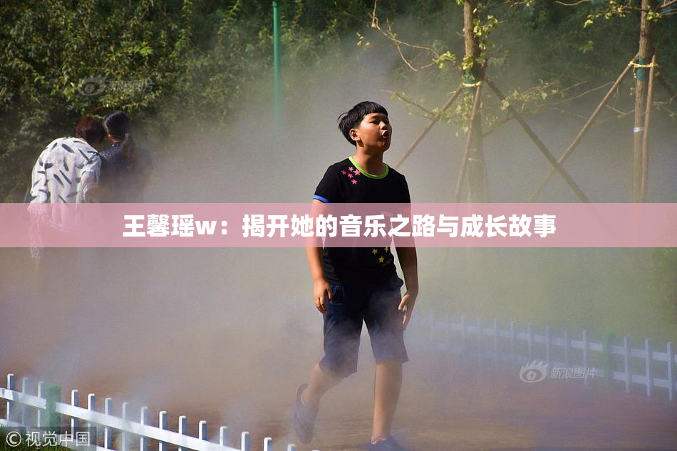 王馨瑶w：揭开她的音乐之路与成长故事