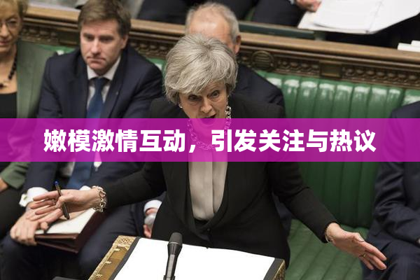 嫩模激情互动，引发关注与热议