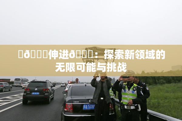 ‌🍌伸进🍑：探索新领域的无限可能与挑战