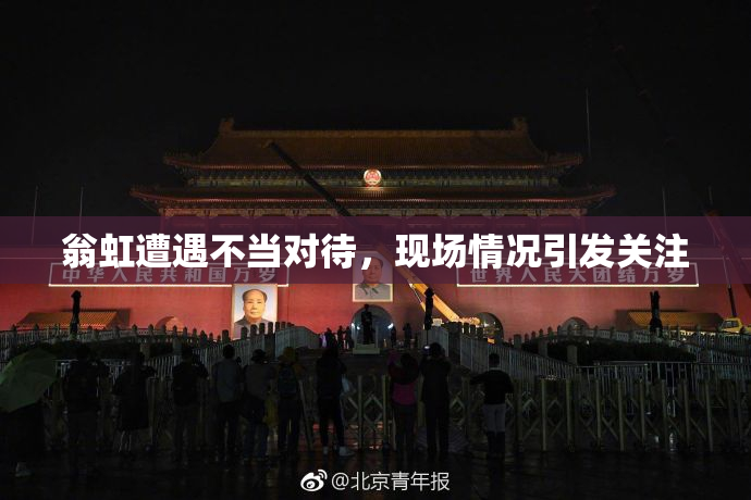 翁虹遭遇不当对待，现场情况引发关注