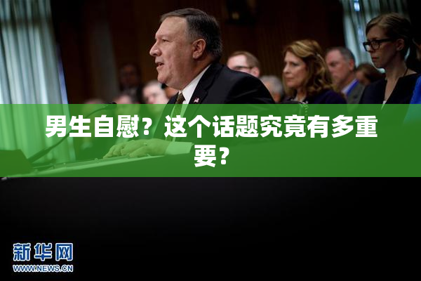 男生自慰？这个话题究竟有多重要？