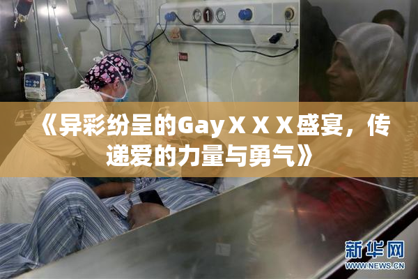 《异彩纷呈的GayⅩⅩⅩ盛宴，传递爱的力量与勇气》