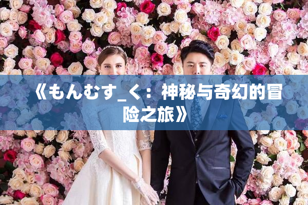 《もんむす_く：神秘与奇幻的冒险之旅》