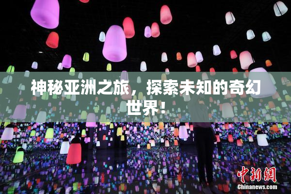神秘亚洲之旅，探索未知的奇幻世界！