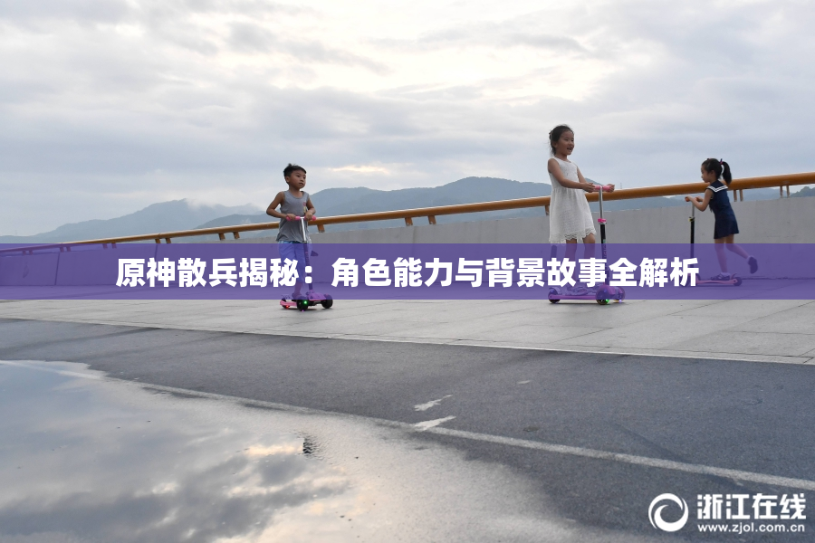 原神散兵揭秘：角色能力与背景故事全解析